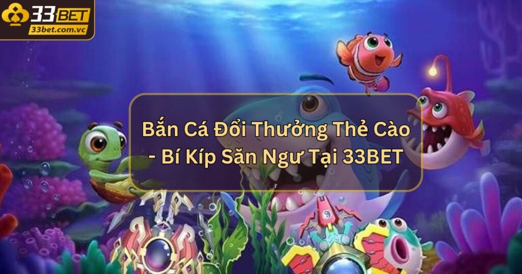 Bắn Cá Đổi Thưởng Thẻ Cào - Bí Kíp Săn Ngư Tại 33BET 1 Bắn Cá Đổi Thưởng Thẻ Cào - Bí Kíp Săn Ngư Tại 33BET